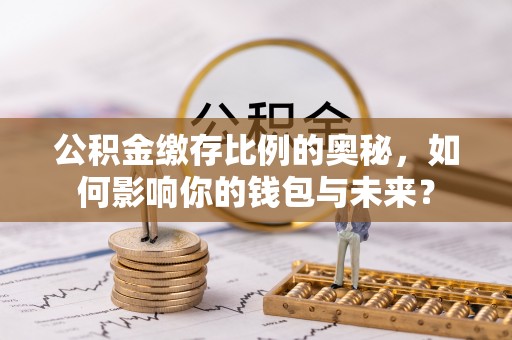 肃宁公积金缴存比例的奥秘，如何影响你的钱包与未来？