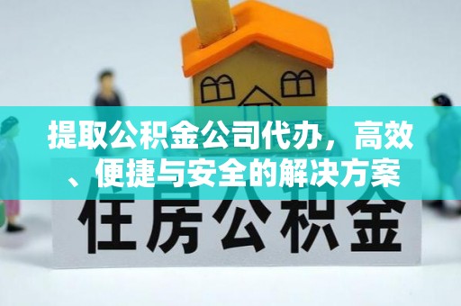 肃宁提取公积金公司代办，高效、便捷与安全的解决方案