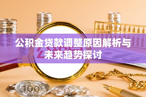 肃宁公积金贷款调整原因解析与未来趋势探讨