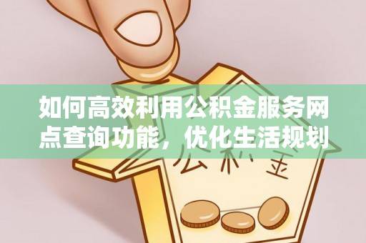 肃宁如何高效利用公积金服务网点查询功能，优化生活规划