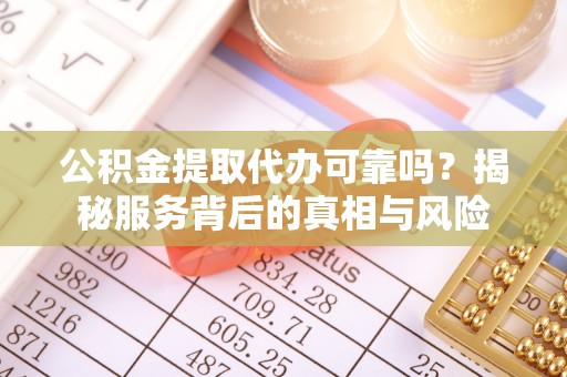 肃宁公积金提取代办可靠吗？揭秘服务背后的真相与风险