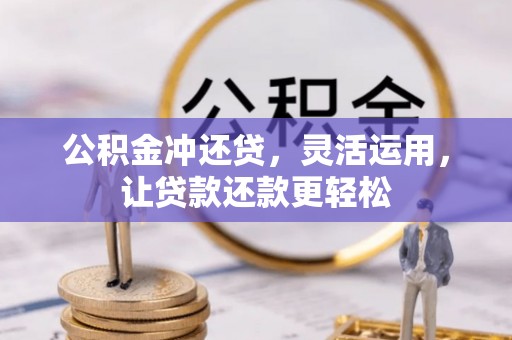 肃宁公积金冲还贷，灵活运用，让贷款还款更轻松