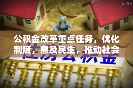 肃宁公积金改革重点任务，优化制度，惠及民生，推动社会公平发展