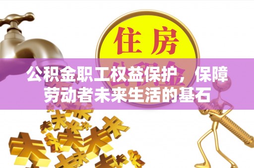 肃宁公积金职工权益保护，保障劳动者未来生活的基石