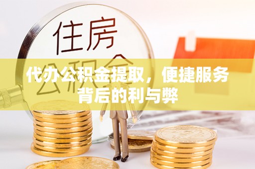 肃宁代办公积金提取，便捷服务背后的利与弊