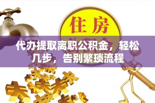 肃宁代办提取离职公积金，轻松几步，告别繁琐流程
