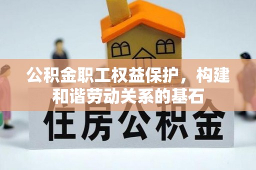 肃宁公积金职工权益保护，构建和谐劳动关系的基石