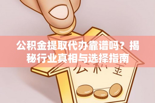 肃宁公积金提取代办靠谱吗？揭秘行业真相与选择指南