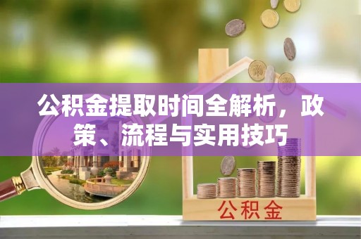 肃宁公积金提取时间全解析，政策、流程与实用技巧