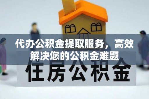 肃宁代办公积金提取服务，高效解决您的公积金难题