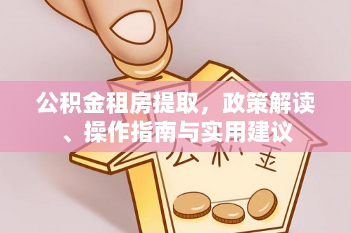 肃宁公积金租房提取，政策解读、操作指南与实用建议