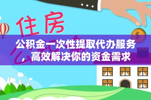 肃宁公积金一次性提取代办服务，高效解决你的资金需求
