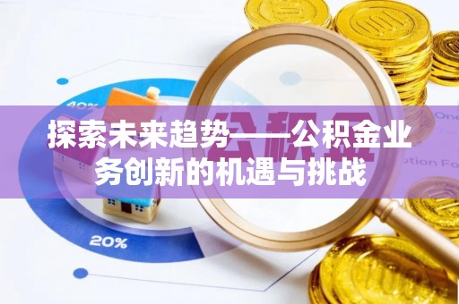 肃宁探索未来趋势——公积金业务创新的机遇与挑战