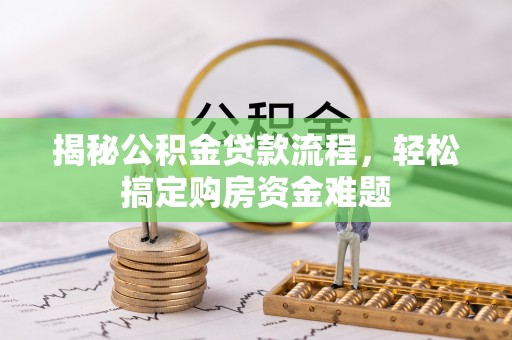肃宁揭秘公积金贷款流程，轻松搞定购房资金难题