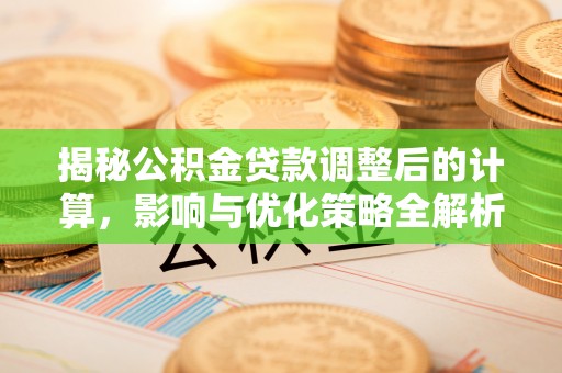 肃宁揭秘公积金贷款调整后的计算，影响与优化策略全解析