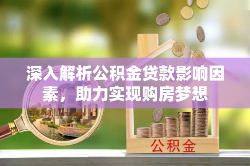 肃宁深入解析公积金贷款影响因素，助力实现购房梦想