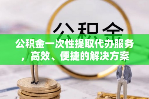肃宁公积金一次性提取代办服务，高效、便捷的解决方案
