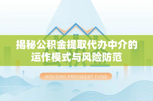 肃宁揭秘公积金提取代办中介的运作模式与风险防范