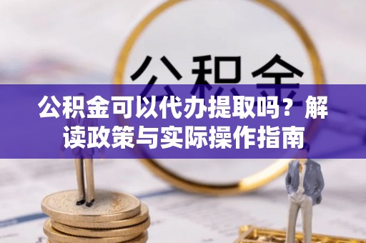 肃宁公积金可以代办提取吗？解读政策与实际操作指南