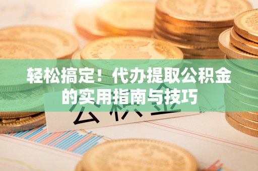 肃宁轻松搞定！代办提取公积金的实用指南与技巧
