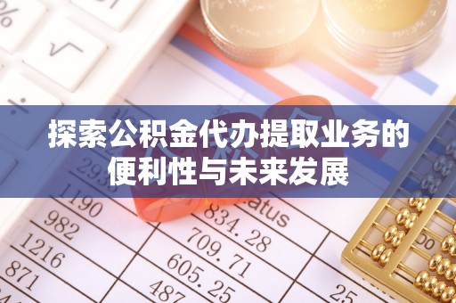 肃宁探索公积金代办提取业务的便利性与未来发展