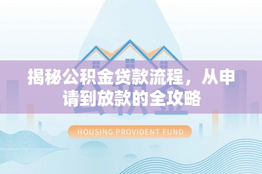 肃宁揭秘公积金贷款流程，从申请到放款的全攻略