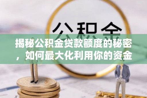 肃宁揭秘公积金贷款额度的秘密，如何最大化利用你的资金