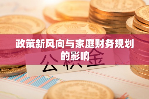 肃宁政策新风向与家庭财务规划的影响