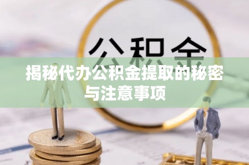 肃宁揭秘代办公积金提取的秘密与注意事项