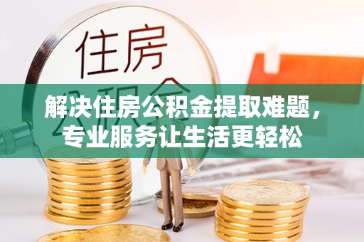 肃宁解决住房公积金提取难题，专业服务让生活更轻松