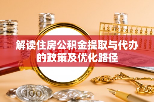 肃宁解读住房公积金提取与代办的政策及优化路径