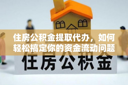 肃宁住房公积金提取代办，如何轻松搞定你的资金流动问题