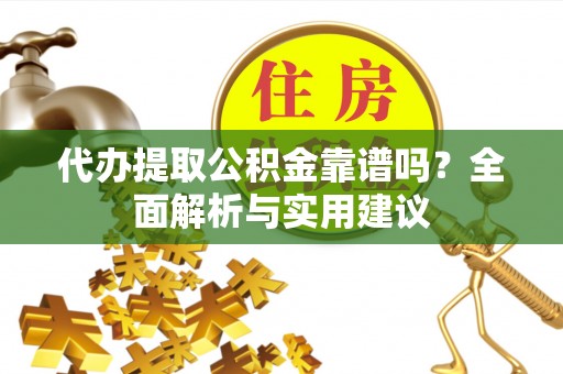 肃宁代办提取公积金靠谱吗？全面解析与实用建议