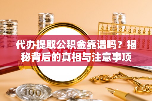 肃宁代办提取公积金靠谱吗？揭秘背后的真相与注意事项