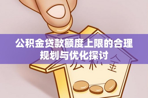 肃宁公积金贷款额度上限的合理规划与优化探讨