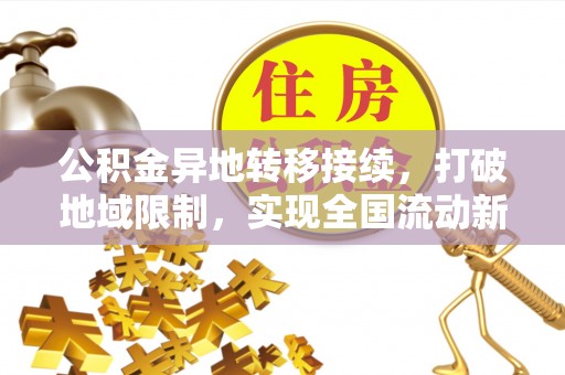 肃宁公积金异地转移接续，打破地域限制，实现全国流动新可能