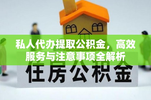 肃宁私人代办提取公积金，高效服务与注意事项全解析