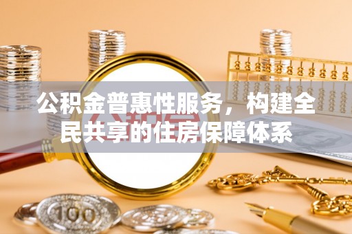 肃宁公积金普惠性服务，构建全民共享的住房保障体系