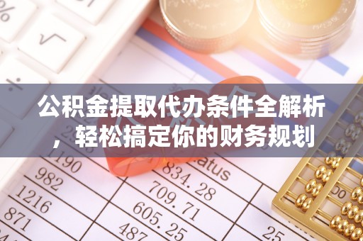 肃宁公积金提取代办条件全解析，轻松搞定你的财务规划