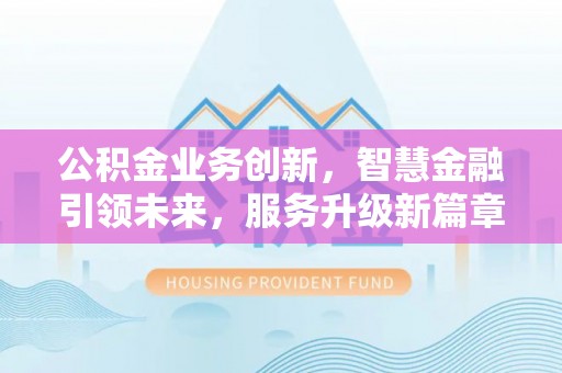 肃宁公积金业务创新，智慧金融引领未来，服务升级新篇章