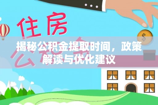肃宁揭秘公积金提取时间，政策解读与优化建议
