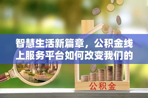 肃宁智慧生活新篇章，公积金线上服务平台如何改变我们的日常