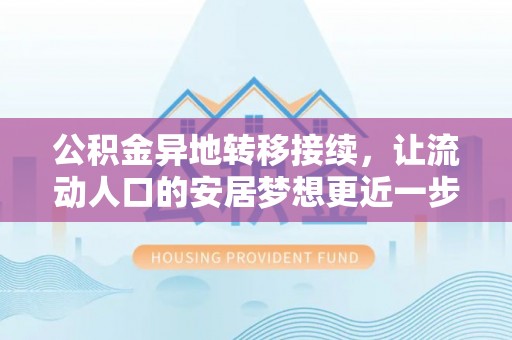 肃宁公积金异地转移接续，让流动人口的安居梦想更近一步