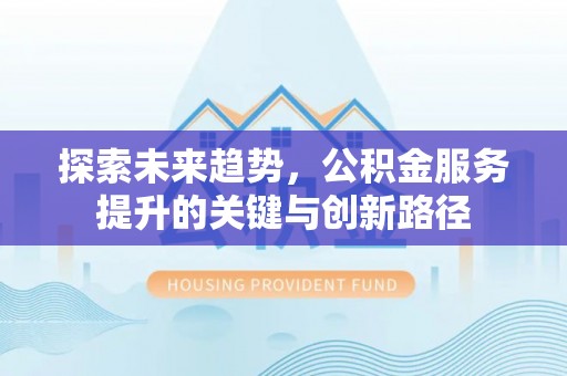 肃宁探索未来趋势，公积金服务提升的关键与创新路径