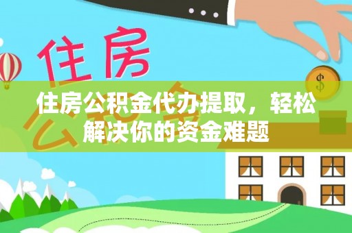 肃宁住房公积金代办提取，轻松解决你的资金难题