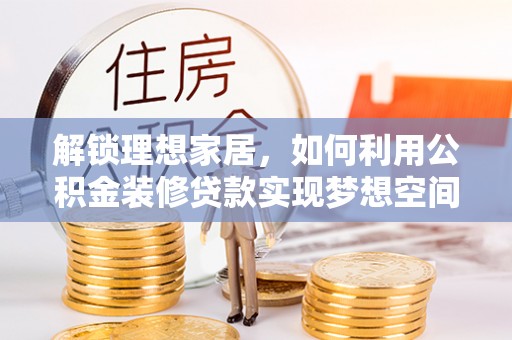 肃宁解锁理想家居，如何利用公积金装修贷款实现梦想空间