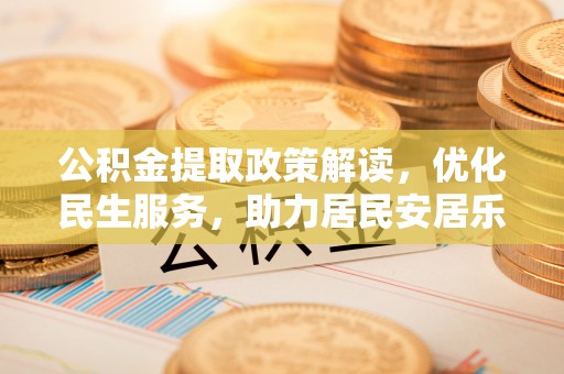 肃宁公积金提取政策解读，优化民生服务，助力居民安居乐业