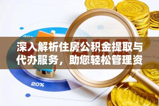 肃宁深入解析住房公积金提取与代办服务，助您轻松管理资金