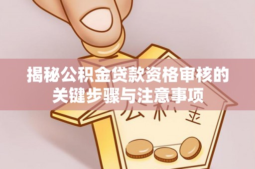 肃宁揭秘公积金贷款资格审核的关键步骤与注意事项