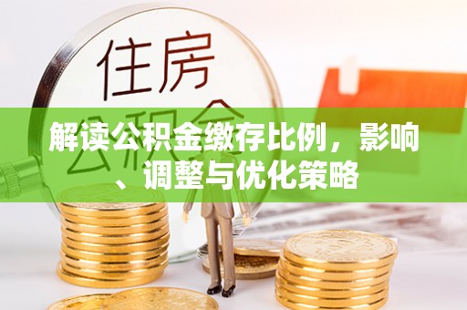 肃宁解读公积金缴存比例，影响、调整与优化策略